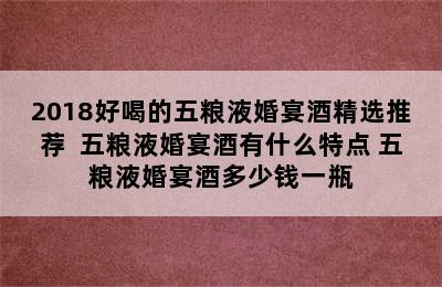 2018好喝的五粮液婚宴酒精选推荐  五粮液婚宴酒有什么特点 五粮液婚宴酒多少钱一瓶